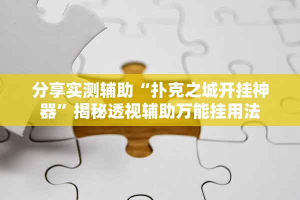 分享实测辅助“扑克之城开挂神器	”揭秘透视辅助万能挂用法