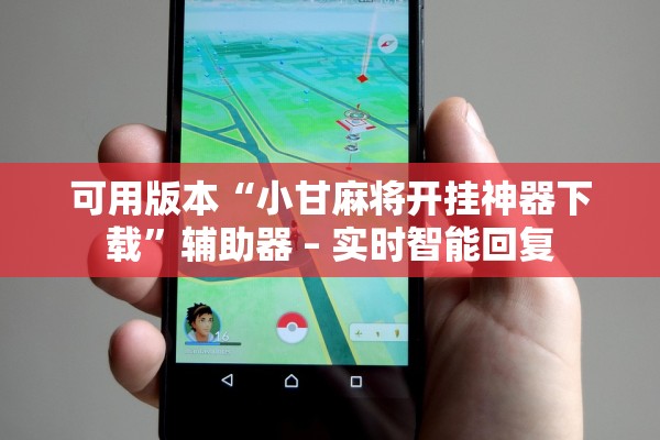 可用版本“小甘麻将开挂神器下载”辅助器 – 实时智能回复