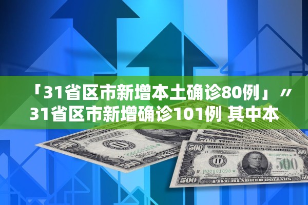 「31省区市新增本土确诊80例」〃31省区市新增确诊101例 其中本土98例