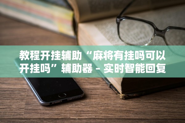 教程开挂辅助“麻将有挂吗可以开挂吗	”辅助器 – 实时智能回复