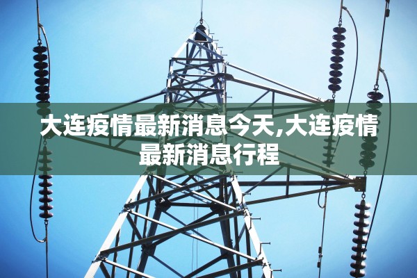 大连疫情最新消息今天,大连疫情最新消息行程