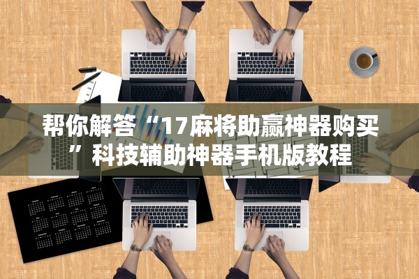 帮你解答“17麻将助赢神器购买”科技辅助神器手机版教程