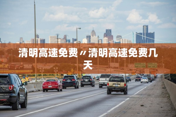 清明高速免费〃清明高速免费几天