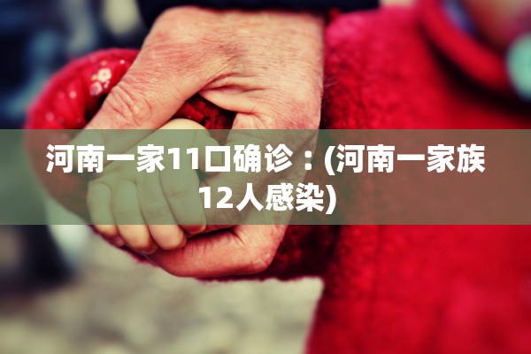 河南一家11口确诊︰(河南一家族12人感染)