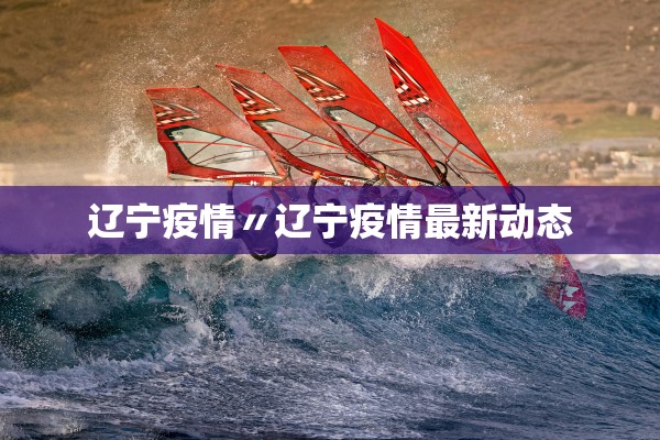辽宁疫情〃辽宁疫情最新动态