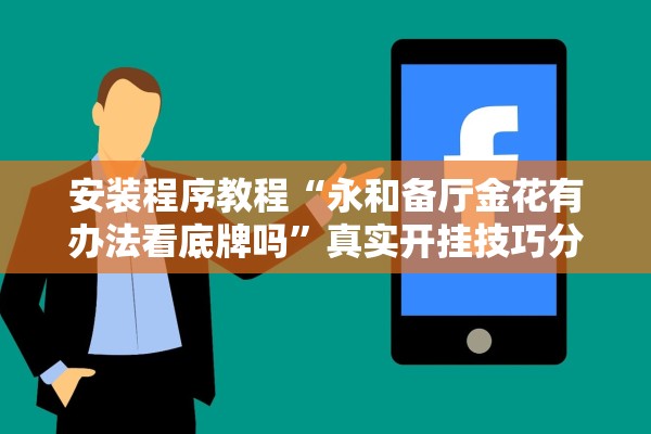 安装程序教程“永和备厅金花有办法看底牌吗”真实开挂技巧分享