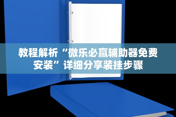 教程解析“微乐必赢辅助器免费安装”详细分享装挂步骤