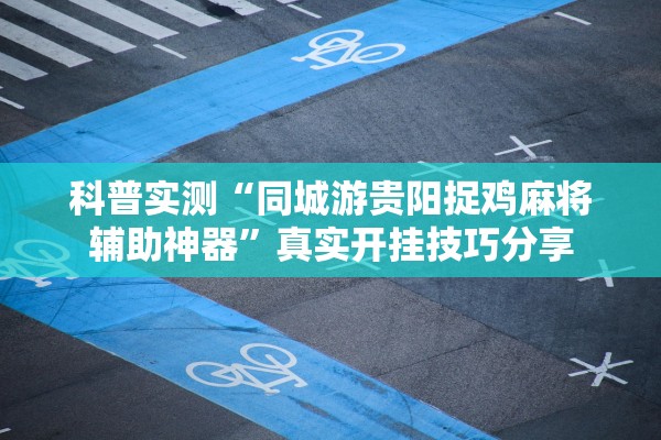 科普实测“同城游贵阳捉鸡麻将辅助神器	”真实开挂技巧分享