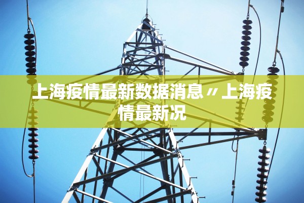 上海疫情最新数据消息〃上海疫情最新况