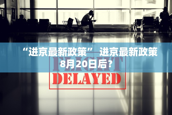 “进京最新政策” 进京最新政策8月20日后？