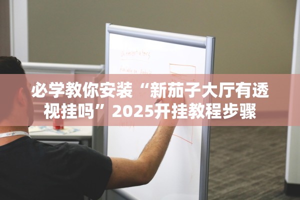 必学教你安装“新茄子大厅有透视挂吗”2025开挂教程步骤