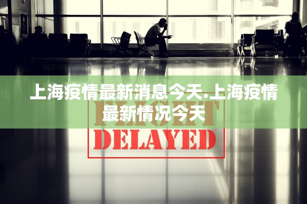 上海疫情最新消息今天.上海疫情最新情况今天