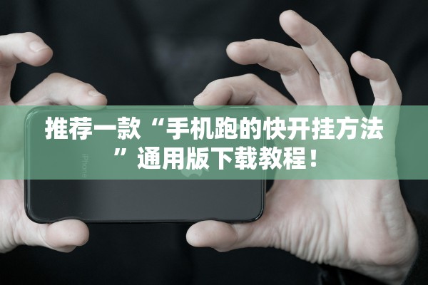 推荐一款“手机跑的快开挂方法	”通用版下载教程！