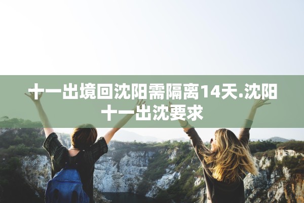 十一出境回沈阳需隔离14天.沈阳十一出沈要求