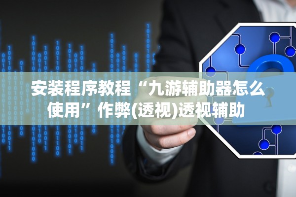 安装程序教程“九游辅助器怎么使用”作弊(透视)透视辅助 