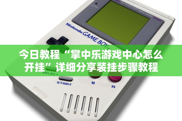 今日教程“掌中乐游戏中心怎么开挂”详细分享装挂步骤教程