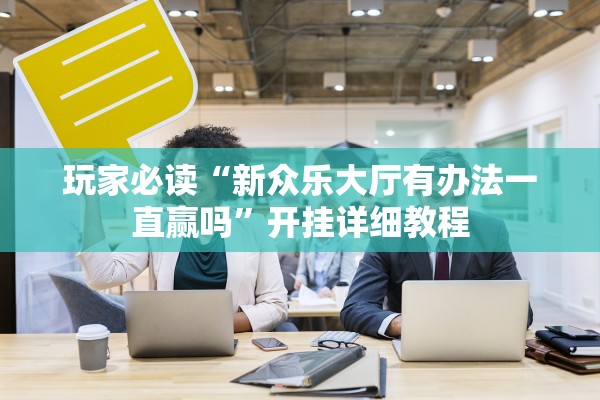 玩家必读“新众乐大厅有办法一直赢吗”开挂详细教程