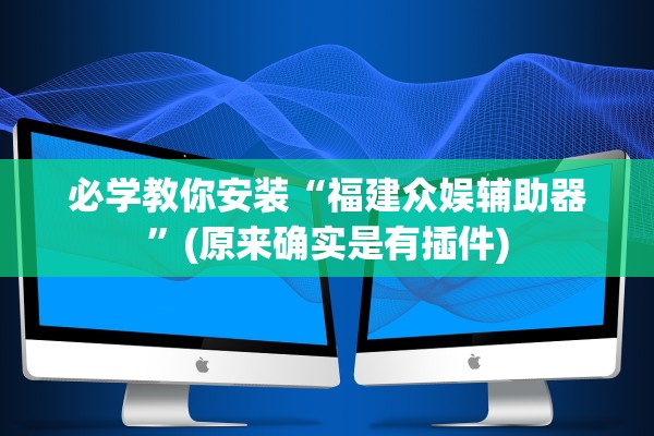 必学教你安装“福建众娱辅助器”(原来确实是有插件)