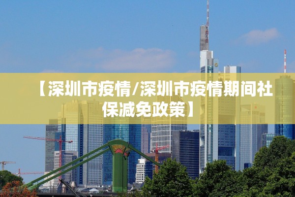 【深圳市疫情/深圳市疫情期间社保减免政策】