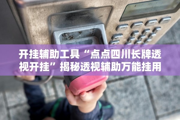 开挂辅助工具“点点四川长牌透视开挂”揭秘透视辅助万能挂用法