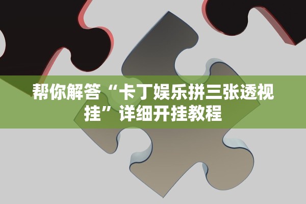 帮你解答“卡丁娱乐拼三张透视挂	”详细开挂教程