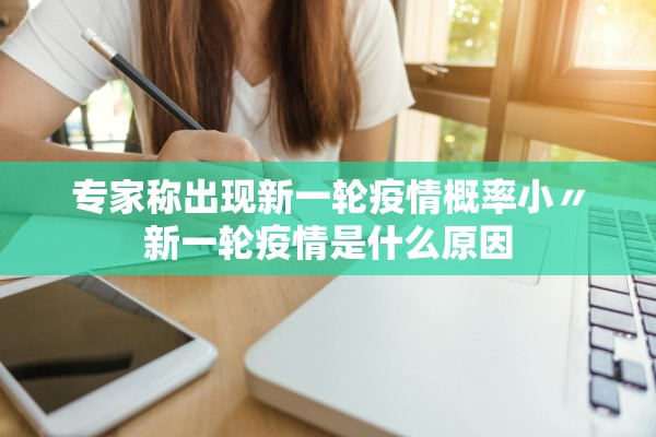 专家称出现新一轮疫情概率小〃新一轮疫情是什么原因