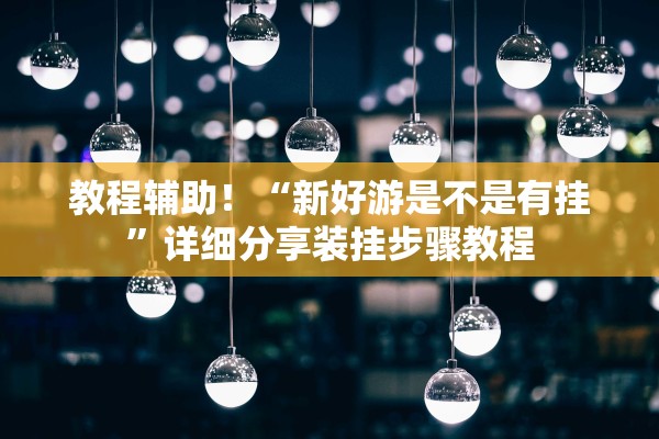 教程辅助！“新好游是不是有挂”详细分享装挂步骤教程