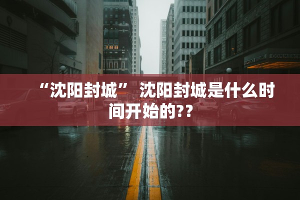 “沈阳封城	” 沈阳封城是什么时间开始的?？
