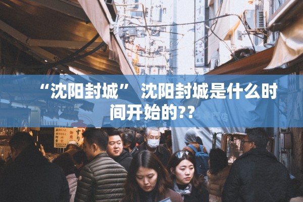 “沈阳封城” 沈阳封城是什么时间开始的?？