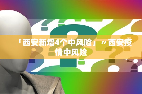 「西安新增4个中风险」〃西安疫情中风险