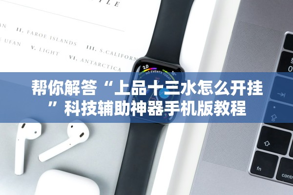 帮你解答“上品十三水怎么开挂	”科技辅助神器手机版教程