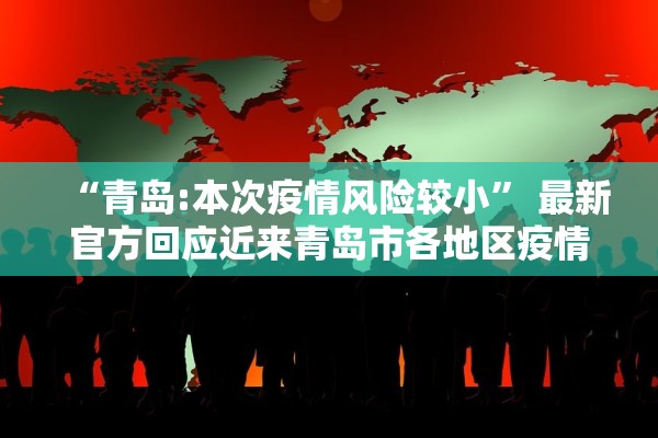 “青岛:本次疫情风险较小	” 最新官方回应近来青岛市各地区疫情风险等级没有变化？