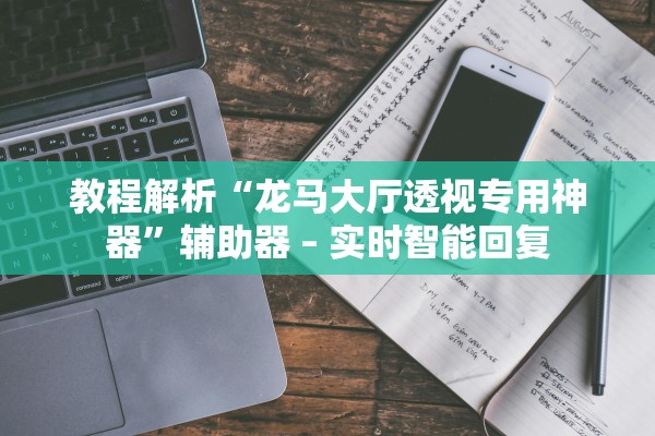 教程解析“龙马大厅透视专用神器”辅助器 – 实时智能回复