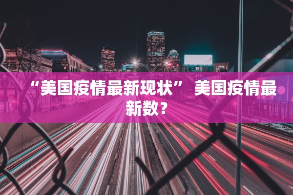 “美国疫情最新现状	” 美国疫情最新数？