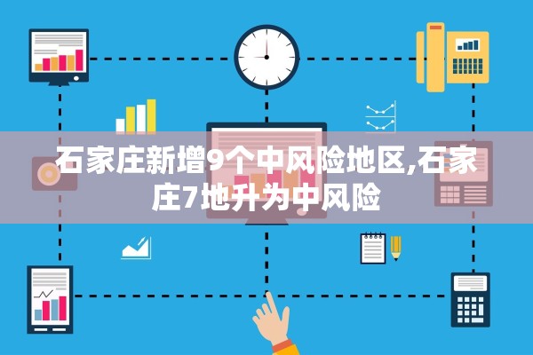 石家庄新增9个中风险地区,石家庄7地升为中风险