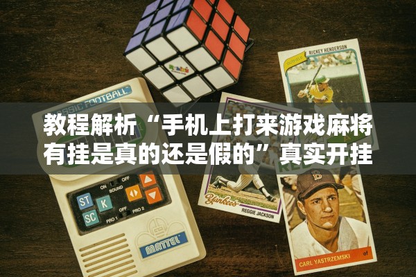 教程解析“手机上打来游戏麻将有挂是真的还是假的”真实开挂技巧分享