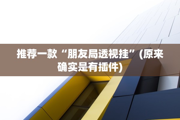 推荐一款“朋友局透视挂	”(原来确实是有插件)