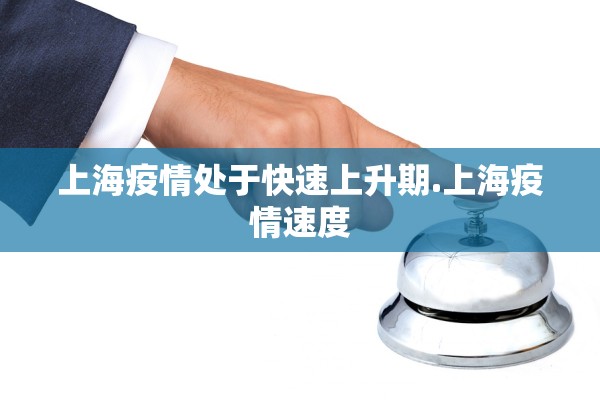 上海疫情处于快速上升期.上海疫情速度