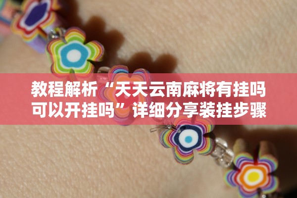 教程解析“天天云南麻将有挂吗可以开挂吗”详细分享装挂步骤