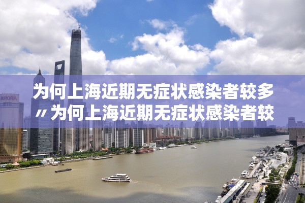 为何上海近期无症状感染者较多〃为何上海近期无症状感染者较多的原因