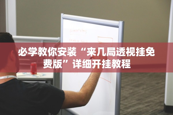 必学教你安装“来几局透视挂免费版	”详细开挂教程