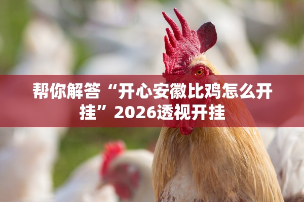 帮你解答“开心安徽比鸡怎么开挂”2026透视开挂