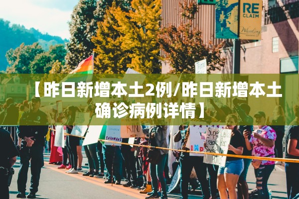 【昨日新增本土2例/昨日新增本土确诊病例详情】