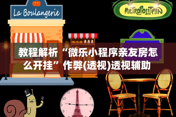 教程解析“微乐小程序亲友房怎么开挂”作弊(透视)透视辅助 