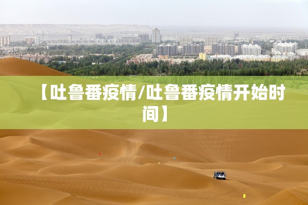 【吐鲁番疫情/吐鲁番疫情开始时间】