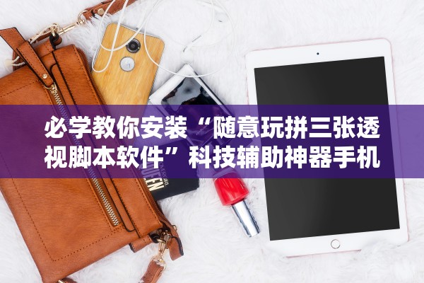 必学教你安装“随意玩拼三张透视脚本软件”科技辅助神器手机版教程