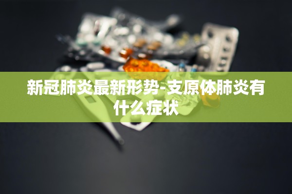 新冠肺炎最新形势-支原体肺炎有什么症状