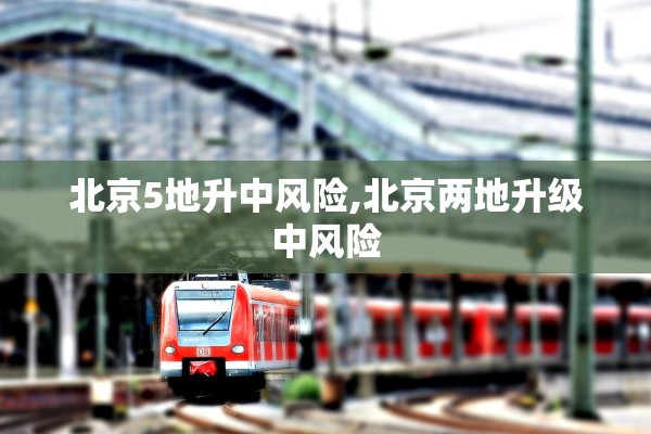 北京5地升中风险,北京两地升级中风险