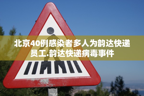 北京40例感染者多人为韵达快递员工.韵达快递病毒事件