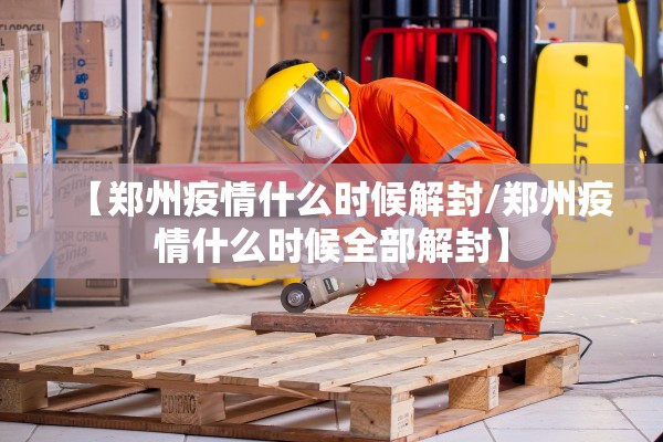 【郑州疫情什么时候解封/郑州疫情什么时候全部解封】